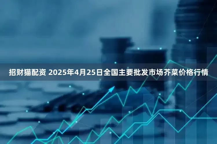 招财猫配资 2025年4月25日全国主要批发市场芥菜价格行情