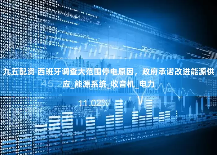九五配资 西班牙调查大范围停电原因，政府承诺改进能源供应_能源系统_收音机_电力