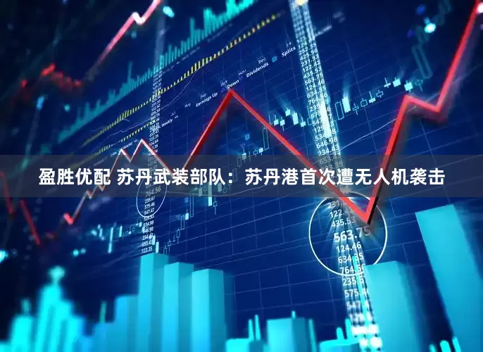 盈胜优配 苏丹武装部队：苏丹港首次遭无人机袭击