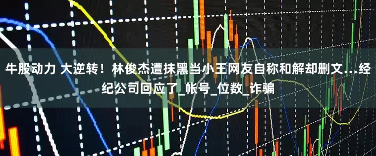 牛股动力 大逆转！林俊杰遭抹黑当小王　网友自称和解却删文…经纪公司回应了_帐号_位数_诈骗