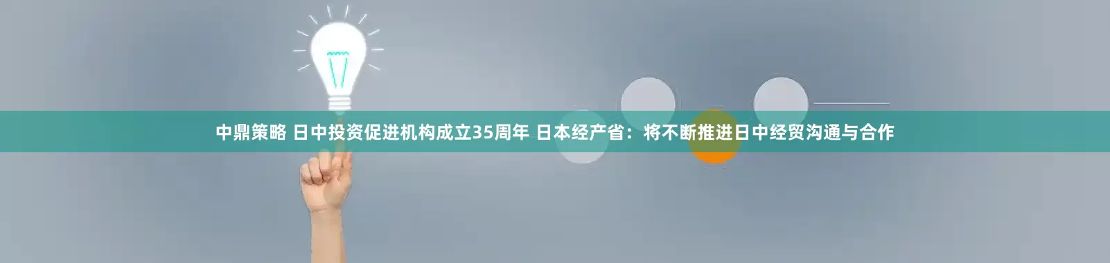 中鼎策略 日中投资促进机构成立35周年 日本经产省：将不断推进日中经贸沟通与合作