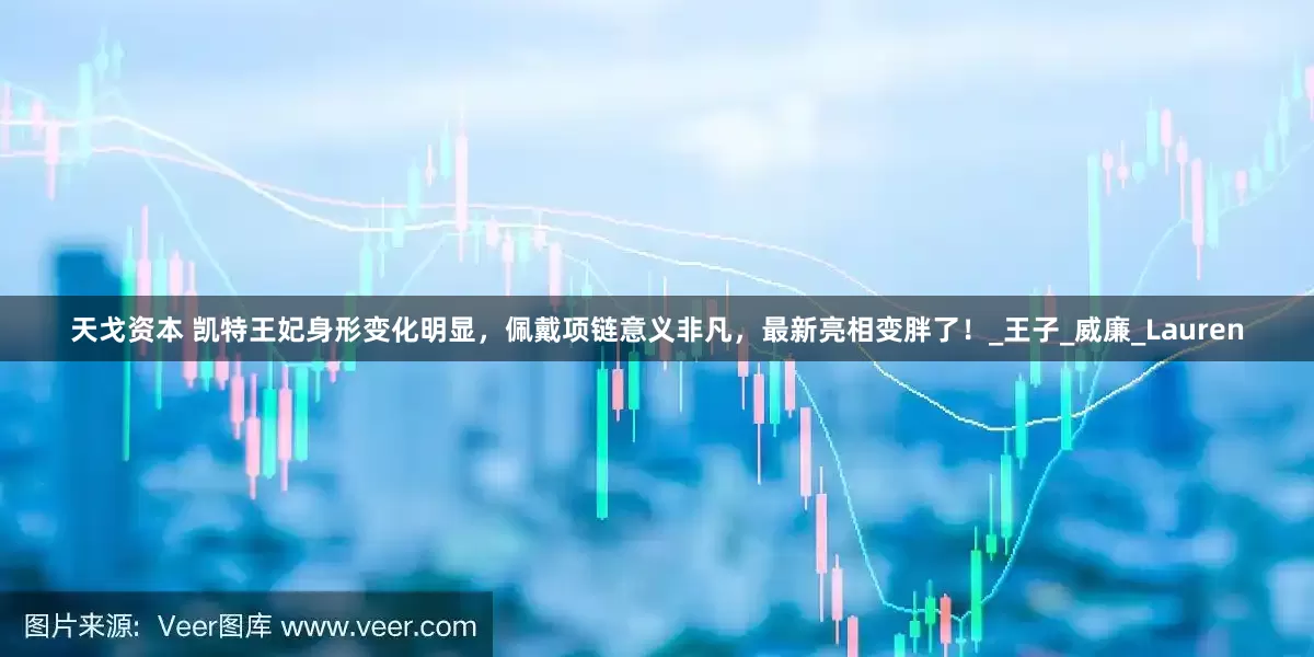 天戈资本 凯特王妃身形变化明显，佩戴项链意义非凡，最新亮相变胖了！_王子_威廉_Lauren
