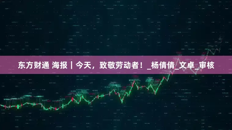 东方财通 海报｜今天，致敬劳动者！_杨倩倩_文卓_审核