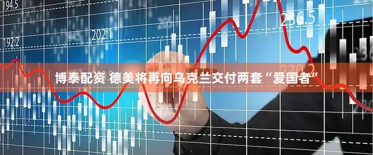 博泰配资 德美将再向乌克兰交付两套“爱国者”