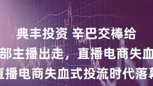 典丰投资 辛巴交棒给妻子！头部主播出走，直播电商失血式投流时代落幕