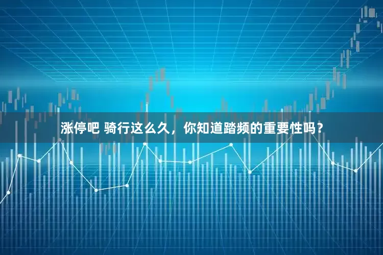 涨停吧 骑行这么久，你知道踏频的重要性吗？