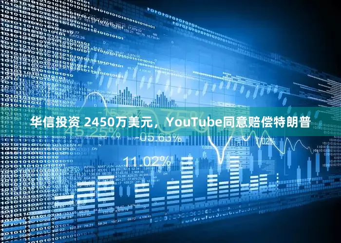 华信投资 2450万美元，YouTube同意赔偿特朗普