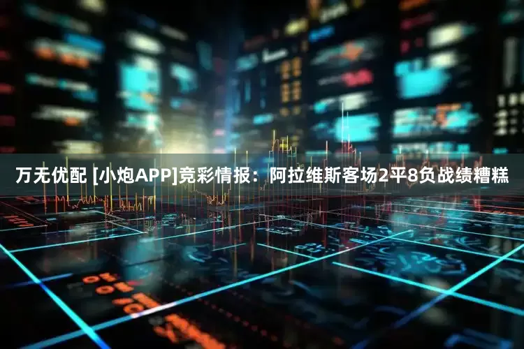 万无优配 [小炮APP]竞彩情报：阿拉维斯客场2平8负战绩糟糕