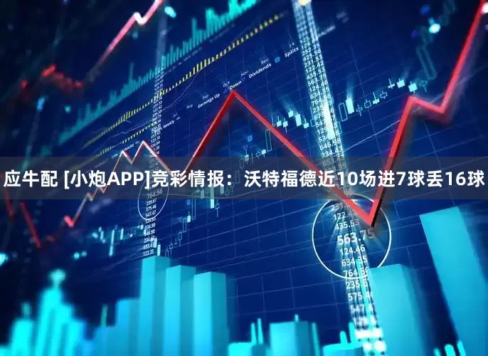应牛配 [小炮APP]竞彩情报：沃特福德近10场进7球丢16球