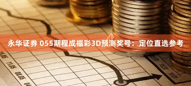 永华证券 055期程成福彩3D预测奖号：定位直选参考