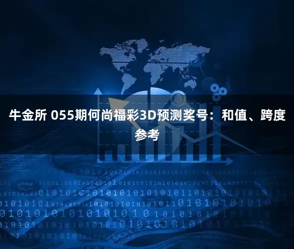牛金所 055期何尚福彩3D预测奖号：和值、跨度参考