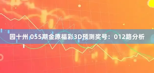 园十州 055期金原福彩3D预测奖号：012路分析
